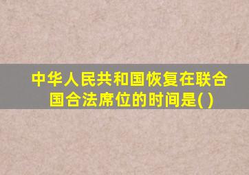 中华人民共和国恢复在联合国合法席位的时间是( )